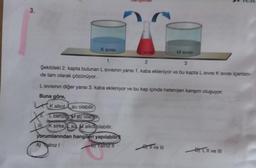 3.
K SIVISI
Kalkol su olabilir.
L benzing M su olab in
III K sirke su Malkoolabilir.
XT.
2
3
Şekildeki 2. kapta bulunan L sivısının yarısı 1. kaba ekleniyor ve bu kapta L sivisi K SIVISI içerisin-
de tam olarak çözünüyor.
L Sivisının diğer yarısı 3. kaba ekleniyor ve bu kap içinde heterojen karışım oluşuyor.
Buna göre,
SIVISI
yorumlarından hangileri yapılabilir
Bj Yalnız II
A) Yalnız I
M SIVISI
Il ve III
1, II ve III