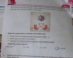 4.
8.
Test-4
Bir öğretmen eşey kromozomları ile ilgili aşağıdaki görseli sınıf tahtasına yansıtıyor ve şu açıklamayı yapıyor.
"Baba tarafından gönderilen milyonlarca spermden sadece biri yumurta ile birleşir ve bu birleşme sonunda bir
araya gelen eşey kromozomları çocuğun cinsiyetini belirler."
3.
Erkek
ifadelerinden hangileri doğrudur?
A) I vel
B) I ve III
XY
veya
XX
Öğretmenin yaptığı açıklama ve görselde verilen bilgilere göre,
1. Çocuğun erkek olması babadan gelecek Y kromozomuna bağlıdır.
II. Annenin eşey kromozomları XX şeklindedir.
III. Yumurtadaki X kromozomu nedeniyle çocuğun kız olma ihtimali daha yüksektir.
KIZ
C) II ve III
D) I, II ve III
BINIS
Aşağıdaki grafiklerde K ve L şehirlerinde bulunan genetik bir hastalık olan fenilketonürinin kişilerdeki genotiplarini
sayıları gösterilmiştir,
