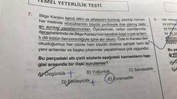 7.
TEMEL YETERLİLİK TESTİ
Bilge Karasu kendi dilini ve alfabesini kurmuş, yazdığı hemen
her metinde sözcüklerinin büyülü pırıltısıyla öne çıkmış belki
en ayrıksy yazarlarımızdan. Öykülerinde, radyo oyunlarında,
denemelerinde de Bilge Karasu'nun kendine özgü o çok anlam-
li dili bütün benzersizliğiyle içine alır okuru. Öyle ki Karasu'dan
okuduğumuz her cümle hem büyülü dizilime sahiptir hem de
yeni anlamlar ve başka çıkarımlar yapabilmeye çok uygundur.
Bu parçadaki altı çizili sözlerle aşağıdaki kavramların han-
gisi arasında bir ilişki kurulamaz?
Ozgünlük +
B) Yoğunluk
D) Etkileyicilik
C) Sanatsallık
E) Evrensellik
9.
Her nereye
ve yol boy
ne kitaba
sa da bi
odaklan
başlayı
Bu pa
ği yo
AYO