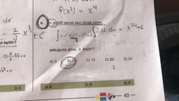 dx
ne eşittir?
23/3/3
x² te
X
c) ². √x + c
√√x³+ C
6.
3) E
n pozitif gerçel sayı olmak üzere,
P(x²)-
√2+x²0x²
A) 5
4) A
x4
2.x dx = x24 + C
olduğuna göre, n kaçtır?
B) 12
(2.4. du
U
C) 13
5) B
D) 23
23
Y
x ²4 te
E) 24
6) B
43-
-
X24