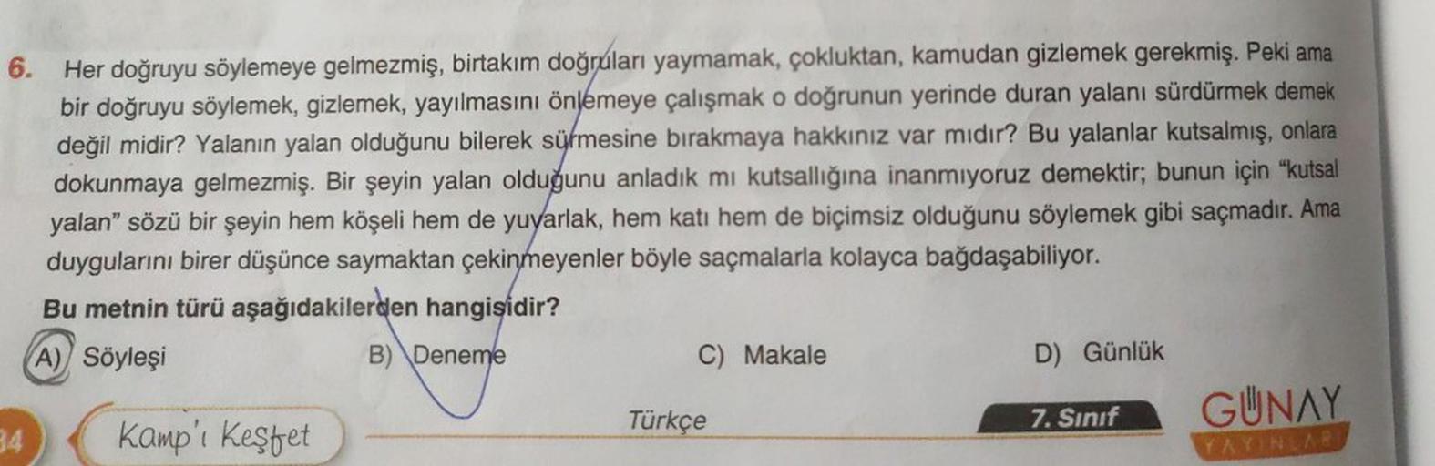 6. Her doğruyu söylemeye gelmezmiş, birtakım doğruları yaymamak, çokluktan, kamudan gizlemek gerekmiş. Peki ama
bir doğruyu söylemek, gizlemek, yayılmasını önlemeye çalışmak o doğrunun yerinde duran yalanı sürdürmek demek
değil midir? Yalanın yalan olduğun