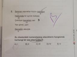 2. Sararan yapraklar hüzün dağıtıyor
ağıtıy
I
Hakkımda bir ayrılık türküsü
|||
Çekiliyor topraktan can
IV
Yan şimdi, yan!
Gerçeğin aleviyle
V
S
Bu dizelerdeki numaralanmış sözcüklerin hangisinde
herhangi bir ses olayı yoktur?
A) I
B) II
C) III
D) IV E) V
4K YAYINLARI