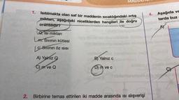 1.
Isıtılmakta olan saf bir maddenin sıcaklığındaki artış
miktarı, aşağıdaki niceliklerden hangileri ile doğru
orantılıdır?
Q. Isı miktarı
L: Sıvının kütlesi
C: Sivinin öz ISISI
A) Yalnız Q
C) m ve Q
MA
B) Yalnız c
D) m ve c
4. Aşağıda ve
tarda buz
2. Birbirine temas ettirilen iki madde arasında ısı alışverişi
A
eb name
C)
Tebilsmiuuteuto ja jest n