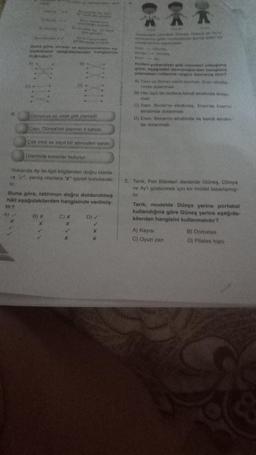 th
Polnay
www.
***
Ban doroan**
mengi Ayn
harf at gorulur
suklahotan veri
Ay? lafiarosim
Frolangu aurudit
Byrone Ay Chart
illil gorofee
Buna göre, evreler ve açıklamalarinio es
leptirilmesi aşağıdakilerden hangisinde
doğrudur?
B) X
X
Ay in Dünya dan
görülmedigrovedit
B)
Dünya'ya en uzak gök cismidir.
Capi, Dünya'nın çapının 4 katıdır.
C) X
X
Çok ince ve zayıf bir atmosferi vardır.
Üzerinde kraterler bulunur.
Yukarıda Ay ile ilgili bilgilerden doğru olanla-
ra", yanlış olanlara "X" işareti konulacak-
Buna göre, tablonun doğru doldurulmuş
häll aşağıdakilerden hangisinde verilmiş-
tir?
A)
D) ✓
X
X
***
Sorak
Fran
Yukandak cocului Güney, Dunya va Ayn
birbirlerine göre tareketlerini tamsidden bir
candsndirme yapar
RESESON
Inan
cinies
Goran - Exunyar
Eran
Ay
Holleri yukarıdaki gök cisimleri olduğuna
göre, aşağıdaki davranışlardan hangisini
yapmaları rollerine uygun davranış olur?
A) Inan ve Boran sabik durmah, Fren etralia-
rinda dolanmali
B) Her üçü de sadece kendi etrafında dolan
C) Inan, Boran'ın etrafinda, Eren'ds Inarin
etrafında dolanmail
D) Eren, Boran'ın etrafında ve kendi etrafın
da dolanmali
7. Tanık, Fen Bilimleri dersinde Güneş, Dünya
ve Ay'ı göstermek için bir model tasarlamış-
tir.
Tarık, modelde Dünya yerine portakal
kullandığına göre Güneş yerine aşağıda-
kilerden hangisini kullanmalıdır?
A) Kayısı
C) Oyun zarı
B) Domates
D) Pilates topu