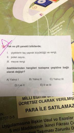 Dok
16 Tek ve çift çenekli bitkilerde;
1. çiçeklerin taç yaprak büyüklüğü ve rengi,
II. polen sayısı,
III. meyve rengi
özelliklerinden hangileri tozlaşma çeşidine bağlı
olarak değişir?
A) Yalnız I
BN
$5707-3-5
Kişiselleştirilmiş
Öğrenme ve
Raporlama
D) I v