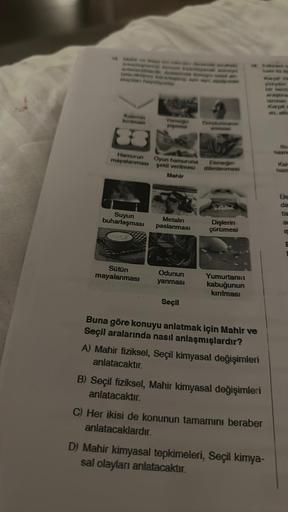 Hamurun
mayalanması
Suyun
buharlaşması
Sütün
mayalanması
Oyun hamuruna
şekil verilmesi
Mahir
Metalin
paslanması
Odunun
yanması
Seçil
Ekmeğin
dilimlenmesi
Dişlerin
çürümesi
Yumurtanın
kabuğunun
kırılması
Buna göre konuyu anlatmak için Mahir ve
Seçil araları