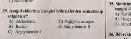 C) Nötrofiller
29. Aşağıdakilerden hangisi böbreklerden sentezlenip
salgılanır?
A) Aldosteron
B) Renin
C) Anjiyotensin I
D) Anjiyotensinojen
E) Anjiyotensin II
35. Sindirim
hangisi ö
A) Kardi
B) İleoçe
C) Hipof
36. Böbrekt