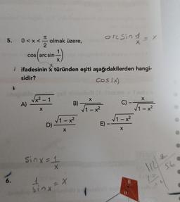 5. 0<x
6.
0<x< olmak üzere,
cos (are sin)
T
A)
ifadesinin x türünden eşiti aşağıdakilerden hangi-
sidir?
Cos (x)
x² - 1
X
√₁-x²
X
D) -
Sinxe1
B)
1 = X
sinx
X
√1-x²
orcsine
E)
C)
√1-x²
X
B
X
√1-x²
112/2
v
56