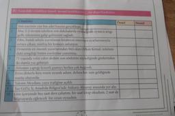 5
7
B) Aşağıdaki cümleleri öznel- nesnel özelliklerine göre değerlendiriniz.
Cümleler
Son eserinin yüz bin adet basımı gerçekleşti.
Maç 2-2 devam ederken son dakikalarda oyuna giren oyuncu attığı
golle takımının galip gelmesini sağladı.
Film, kendi adıyla yayınlanan kitabının sinemaya uyarlanmasıyla
ortaya çıkan; müthiş bir konuyu anlatıyor.
Dönemin en önemli yazarlarından biri olan Orhan Kemal, üslubun-
daki zengiliği bütün eserlerine yansıtmış.
75 yaşında vefat eden dedem son sözlerini söylediğinde gözlerinden
iki damla yaş gelmişti.
Ablamın yaptığı lezzetli pastayı herkes çok beğendi.
Evini dolarla kira veren uyanık adam, dolara her zam geldiğinde
mutlu oluyordu.
Öznel
Taksim Meydanı, yaya trafiğine açıldı.
Tuz Göl'ü, İç Anadolu Bölgesi'nde Ankara-Aksaray arasında yer alır.
Gün içerisinde beş saat ders çalıştım, bir saat kitap okudum, 2 saat de
bilgisayarda eğlenceli bir oyun oynadım.
Nesnel