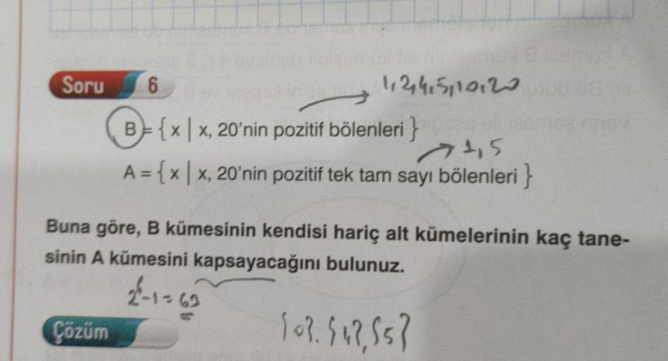 Soru
6
Çözüm
42415110120
B={xx, 20'nin pozitif bölenleri}ses oli en
74,5
= {x|x, 20'nin pozitif tek tam sayı bölenleri}
ons/
Buna göre, B kümesinin kendisi hariç alt kümelerinin kaç tane-
sinin A kümesini kapsayacağını bulunuz.
2-1-62
10².547, 553