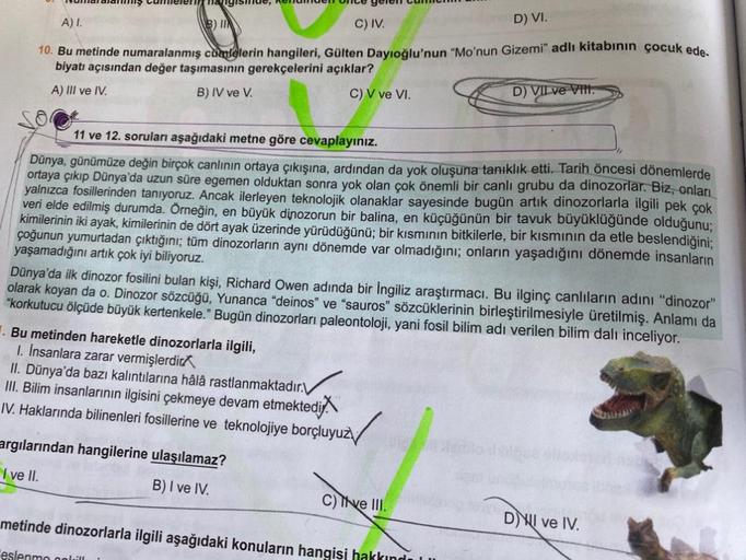 Numaralamms cometent hangiside, Renanden on
A) I.
D) VI.
10. Bu metinde numaralanmış cümlelerin hangileri, Gülten Dayıoğlu'nun "Mo'nun Gizemi" adlı kitabının çocuk ede-
biyatı açısından değer taşımasının gerekçelerini açıklar?
A) III ve IV.
B) IV ve V.
C) 