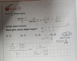 ÖSYM
Örnek: 9
T
0<x< olmak üzere,
A) √2
eşitliği sağlanmaktadır.
Buna göre, tan(x) değeri kaçtır?
1
cos
sec (x) - 1
2
2
B)√√√3
3
sec (x) + 1
cos
C) √5
3
A
Cos
91
2
6c² = 1-c+c-c²2
7c² = 1
1-2
2c
1
cos³x = 14/12
3 c
1+C
cos
D) √6
E)√7
(2017/LYS)
Cosx=1