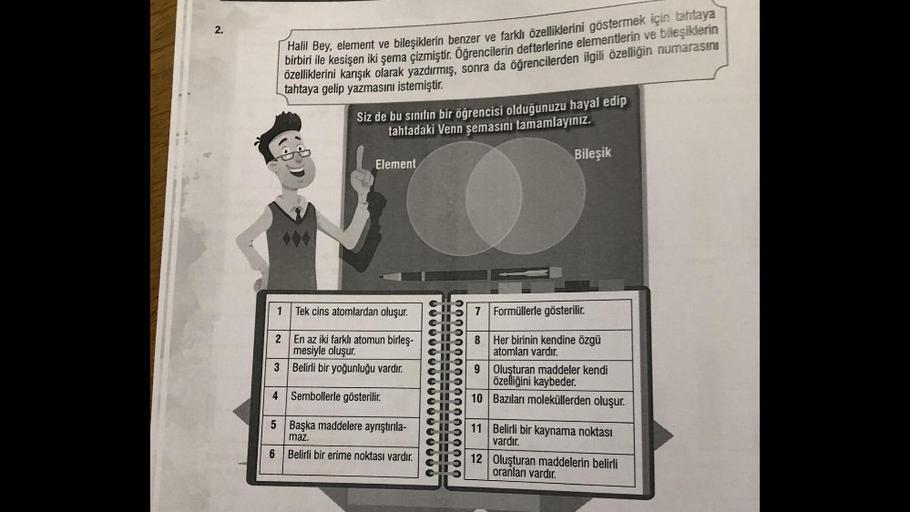 2.
Halil Bey, element ve bileşiklerin benzer ve farklı özelliklerini göstermek için tahtaya
birbiri ile kesişen iki şema çizmiştir. Öğrencilerin defterlerine elementlerin ve bileşiklerin
özelliklerini karışık olarak yazdırmış, sonra da öğrencilerden ilgili