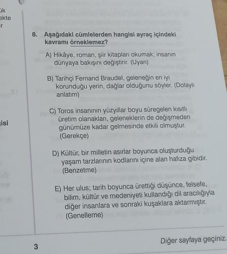 Lik
ekte
ir
isi
8. Aşağıdaki cümlelerden hangisi ayraç içindeki
kavramı örneklemez?
3
A) Hikâye, roman, şiir kitapları okumak; insanın
dünyaya bakışını değiştirir. (Uyarı)
B) Tarihçi Fernand Braudel, geleneğin en iyi
korunduğu yerin, dağlar olduğunu söyler