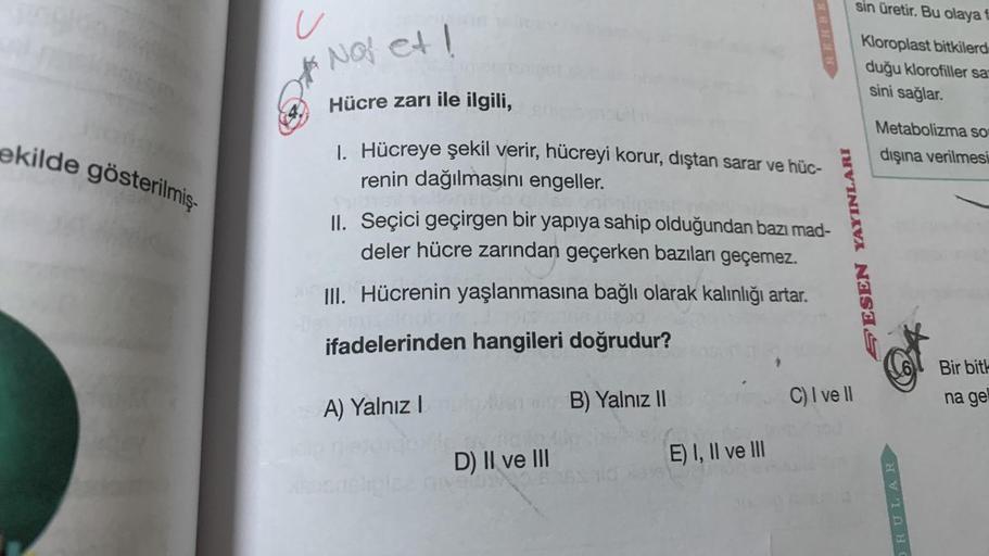 ekilde gösterilmiş
u
4.
Not et!
Hücre zarı ile ilgili,
1. Hücreye şekil verir, hücreyi korur, dıştan sarar ve hüc-
renin dağılmasını engeller.
II. Seçici geçirgen bir yapıya sahip olduğundan bazı mad-
deler hücre zarından geçerken bazıları geçemez.
III. Hü