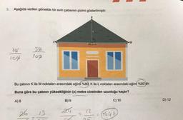 3. Aşağıda verilen görselde bir evin çatısının çizimi gösterilmiştir.
80
108
50
100
26
7=
i
Bu çatının K ile M noktaları arasındaki eğimi %80; K ile L noktaları arasındaki eğimi %50'dir.
Buna göre bu çatının yüksekliğinin (x) metre cinsinden uzunluğu kaçtır?
A) 8
13
B) 9
24
=
K
32,5 m
12
25
C) 10
M
(148)
D) 12