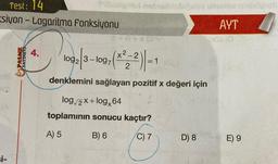 Test: 14
Esiyon Logaritma Fonksiyonu
si-
PALME
YAYINEVİ
4.
bisignal nobralticbigees uounce niniehbati
AYT
103203-109, (2²2-²2)-1
log2 3-log7
=
denklemini sağlayan pozitif x değeri için
log√/2x+logx64
toplamının sonucu kaçtır?
A) 5
B) 6
C) 7
D) 8
ods (0
E) 9