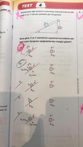 hareket yö
eya III
11
rug
X(A
kuvveti
eket et-
TEST
4
Sürtünmesiz eğik düzlemin kullanıldığı sistemde birbirine iple
bağlı X ve Y cisimleri şekildeki gibi dengededir.
(B)
Buna göre, X ve Y cisimlerine uygulanan kuvvetlerin ser-
best cisim diyagramı aşağıda
