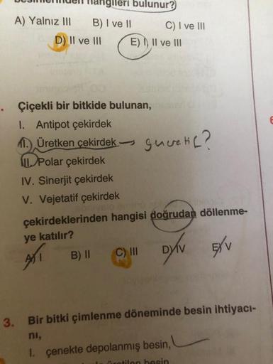 A) Yalnız III B) I ve II
D) II ve III
Üretken çekirdek -
. Çiçekli bir bitkide bulunan,
1. Antipot çekirdek
Polar çekirdek
IV. Sinerjit çekirdek
V. Vejetatif çekirdek
bulunur?
ATT
B) II
E) I, II ve III
C) I ve III
çekirdeklerinden hangisi doğrudan döllenme