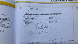 -3
i kaçtır?
E)
td
10
9.
S d(x² - 4x)
integralinin eşiti aşağıdakilerden hangisidir?
A) x²/4x4 c
C) 2x4 c
x+c
x3
3
E)
3
X
Cd(x² + 2x)
- 2x²+2
KAZANIMLARLH
2x² + c
B) 2x - 4
D) x² - 4x
+²
x + 2x =
RETENPE
32x1. (x+2) = du
13