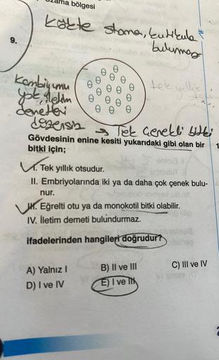 9.
bölgesi
laslinel
kökte stoma, kutikula
e mernilover inpalei verbulumas
sulty AP-2
unu
Kombily
yok, iletim
denetari
dogensin
→ Tek Gerekli bitki
Gövdesinin enine kesiti yukarıdaki gibi olan bir
bitki için;
smoi3
tek villik
yıllık
1. Tek yıllık otsudur.
I