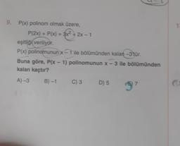 9. P(x) polinom olmak üzere,
P(2x) + P(x) = 3x² + 2x-1
eşitliği veriliyor.
P(x) polinomunun x-1 ile bölümünden kalan -3 tür.
Buna göre, P(x - 1) polinomunun x - 3 ile bölümünden
kalan kaçtır?
A) -3
B)-1
C) 3
D) 5
57
1
PU