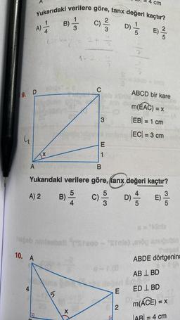 9. D
Yukarıdaki verilere göre, tanx değeri kaçtır?
C)/3D) //
A) = 1/2
E) ²/3
A
4
10. A
X
B)
Lank+y)
5
3
B)
X
1-2
B
Yukarıdaki verilere göre, tanx değeri kaçtır?
C) 5/33
E)
A) 2
5
4
C
3
E
1
hogeb niniesbati sreoo - Srnie),end anuğublo
SUDAN
ABDE dörtgening
*+1(8
D
E
D)
2
ABCD bir kare
m(EAC) = x
|EB| = 1 cm
|EC| = 3 cm
cm
5
ABL BD
Leop
ED L BD
m(ACE) = x
|AB| = 4 cm