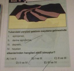 Ornek-16
Yukandaki yeryüzü şeklinin meydana gelmesinde
1. epirojenez,
II. derine aşındırma,
III. deprem,
IV. heyelan
etkenlerinden hangileri etkili olmuştur?
B) I ve III
A) I ve Il
D) Il ve IV
C) II ve III
E) I've IV