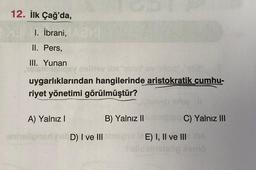 12. İlk Çağ'da,
1. İbrani,
II. Pers,
III. Yunan
smnstigey nellev ibs "mon" ev "allog" ,"eti2"
uygarlıklarından hangilerinde aristokratik cumhu-
riyet yönetimi görülmüştür?
A) Yalnız I
20
citelveb ineell
B) Yalnız II
ennslignari netD) I ve III sinepio 12E) I, II ve III the
Shilldelhetaöp domo
160 C) Yalnız III