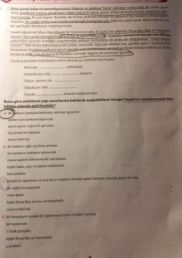 5.
*Baba olmak kolay mı zannediyorsunuz? Başıma ne geldiyse "baba" olduktan sonra geldi. Bu arada yaşım
65'tir. Emekli bir memur olarak beni böyle soğuk bir kasım ayının ortasında banka banka dolaştıran oğlu-
mun borcları. Bu son kapim. Buradan da eli boş 
