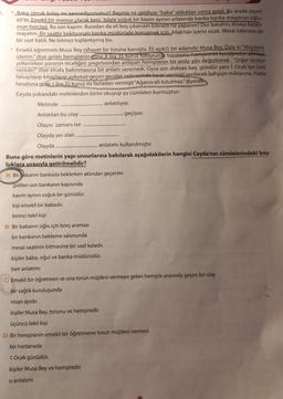 5.
*Baba olmak kolay mı zannediyorsunuz? Başıma ne geldiyse "baba" olduktan sonra geldi. Bu arada yaşım
65'tir. Emekli bir memur olarak beni böyle soğuk bir kasım ayının ortasında banka banka dolaştıran oğlu-
mun borcları. Bu son kapim. Buradan da eli boş çıkarsam bilmem ne yaparım? Dur bakalım, enseyi karart-
mayalım. Bir saattir bekliyorum banka müdürüyle konuşmak icin. Allah'tan içerisi sıcak. Mesai bitimine de
bir saat kaldı. Ne bitmez toplantıymış bu.
* Emekli öğretmen Musa Bey nihayet bir toruna kavuştu. Eli açık(!) bir adamdır Musa Bey. Öyle ki "Müjdemi
isterim." diye gelen hemşirenin eline 8 lira 35 kuruş tutuşturup torununu hemşirenin kucağından almaya
yeltenirken paranın niceliğini şıngırtısından anlayan hemşirenin bir anda yön değiştirerek "Diğer dedesi
nerede?" diye etrafa bakınmasına bir anlam veremedi. Oysa son doksan beş gündür yani 1 Ocak'tan beri
hesaplayıp kitaplayıp uykusuz geçen geceler neticesinde karar vermişti verilecek bahşişin miktarına. Hatta
hesabına göre 1 lira 35 kuruş da fazladan vermişti "Ağanın eli tutulmaz." diyerek.
Ceyda yukarıdaki metinlerden birini okuyup şu cümleleri kurmuştur:
Metinde
anlatılıyor.
Anlatılan bu olay
Olayın zamanı ise
Olayda yer alan
Olayda
anlatımı kullanılmıştır.
Buna göre metinlerin yapı unsurlarına bakılarak aşağıdakilerin hangisi Ceyda'nın cümlelerindeki boş-
luklara sırasıyla getirilmelidir?
A) Bir babanın bankada beklerken aklından geçenler
gidilen son bankanın kapısında
kasım ayının soğuk bir günüdür.
kişi emekli bir babadır.
birinci tekil kişi
B) Bir babanın oğlu için borç araması
bir bankanın bekleme salonunda
mesai saatinin bitmesine bir saat kaladır.
kişiler baba, oğul ve banka müdürüdür.
ben anlatımı
geçiyor.
C) Emekli bir öğretmen ve ona torun müjdesi vermeye gelen hemşire arasında geçen bir olay
bir sağlık kuruluşunda
nisan ayıdır.
kişiler Musa Bey, torunu ve hemşiredir.
üçüncü tekil kişi
D) Bir hemşirenin emekli bir öğretmene torun müjdesi vermesi
bir hastanede
1 Ocak günüdür.
kişiler Musa Bey ve hemşiredir.
o anlatımı