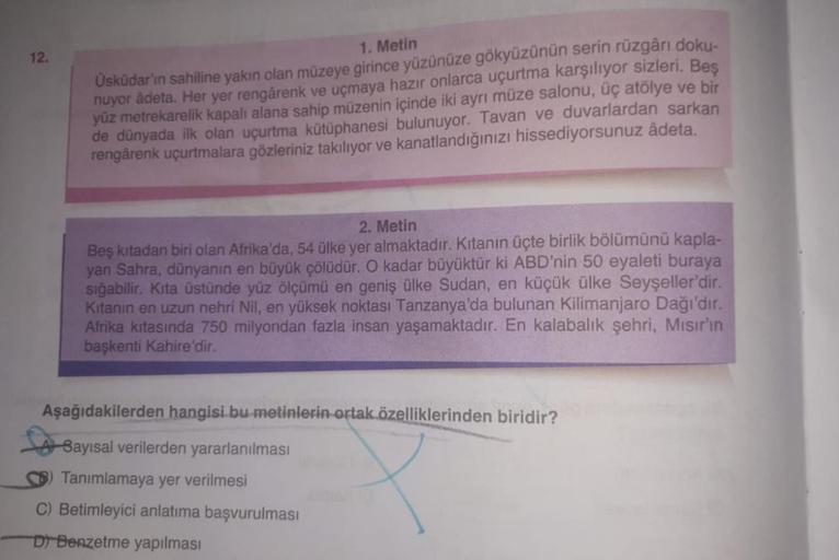 12.
1. Metin
Üsküdar'ın sahiline yakın olan müzeye girince yüzünüze gökyüzünün serin rüzgârı doku-
nuyor âdeta. Her yer rengârenk ve uçmaya hazır onlarca uçurtma karşılıyor sizleri. Beş
yüz metrekarelik kapalı alana sahip müzenin içinde iki ayrı müze salon