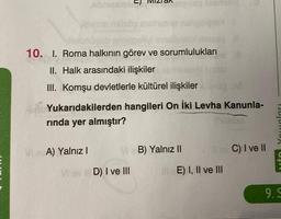 sbrieamh)
VSTA
ViewA) Yalnız I
üsőo
Vlasonüşüb
10. I. Roma halkının görev ve sorumlulukları
II. Halk arasındaki ilişkiler
III. Komşu devletlerle kültürel ilişkiler Minup. M
iso
elluso msesy It
Yukarıdakilerden hangileri On İki Levha Kanunla-
rında yer almıştır?
del
VIB) Yalnız II
Vi av D) I ve III
Il sv C) I ve II
E) I, II ve III
Tabun
9.9