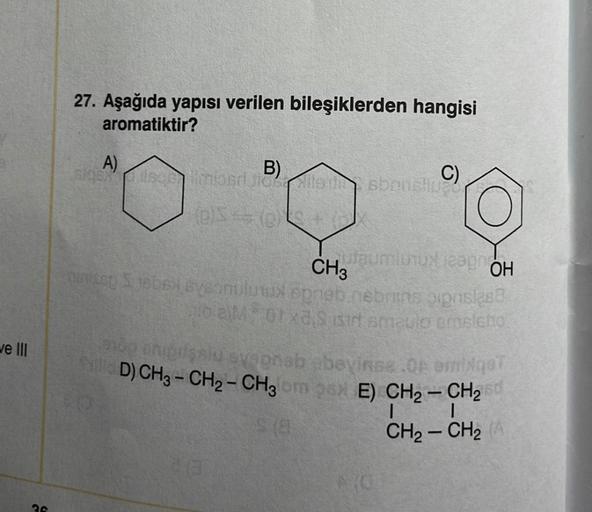 we III
36
27. Aşağıda yapısı verilen bileşiklerden hangisi
aromatiktir?
A)
sigen isqe limjon siellsisbensliu
B)
CO
C)
CH3
utaumlusux lespro
OH
nurse jebe svebnulunux opneb nebrins opnsless
02M orxa, isir smaulo prosletio
erop thighişsiu evapneb abeyinse.Oe