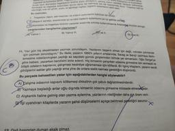 una Alskhylos'u ve Sophokles'
rin adina
söylen
tragedya ve komedya dendi.
komedya ve tragedya arasındaki ayrımı daha net belirleyip tek tek üzerlerinde durur. Tragedya belli bir
örnek verir. Komedya tragedyanın tersine soylu olmayanın, gülünç olanın taklididir. İlerleyen bölümlerde
uzunluğu olan bir şiirdir, soylu ve ağırbaşlı kişileri, kişilerin eylemlerini taklit eder.
Bu metinden,
1. Tragedya; olgun, asil insanları ve onların eylemlerini öykünen bir türdür.
II. Başarılı sanatçı, eserlerinde iyi ve kötü kişilerin eylemlerini en iyi şekilde yans.
III Komedya ve tragedya türünün yazarlar arasında sıklıkla kullanılmasına Aristoteleg öncülük etmiştir.
yargılarından hangilerine ulaşılamaz?
Yalnız I.
B) Yalnız III.
e ve II.
D) Ilve III.
11. "Her gün hiç aksatmadan yazmak zorundayım. Yazılarımı başarılı olmak için değil, rutinden çıkmamak
için yazmak zorundayım." Bu ifade, yazarın 1860'lı yılların ortalarında, Savaş ve Barış'ı yazmaya derin-
lemesine odaklanmışken yaptığı az sayıdaki günlük girişlerinden birinde yer almaktadır. Oğlu Sergei'ye
göre babası, yazarken kendisini izole ederdi. Hiç kimsenin çalışırken odasına girmesine izin vermezdi ve
bitişik odaların kapılarını, çalışması kesintiye uğramaması için kilitlerdi. En ilginç kitapların, yazarın kendi
görüşlerini saklar gibi yaptığı ama yine de onlara sadık kalması gerektiğini düşünürdü.
Bu parçada bahsedilen yazar için aşağıdakilerden hangisi söylenebilir?
12 Daň basindan duman eksik olmaz.
A) Çalışma odasının kapısını kilitlemesi dikkatinin çok çabuk dağılabilmesindendir.
B) Yazmaya başladığı anlar oğlu dışında kimsenin odasına girmesine müsaade etmemektedir.
C) Alışkanlık haline gelmiş olan yazma eylemine, yazılarının niteliğinden daha çok önem verir.
Digi uyandıran kitaplarda yazarın şahsi düşüncelerini açıkça belirtmesi gerektiğini savunur.