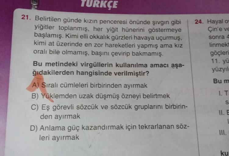 TURKÇE
21. Belirtilen günde kızın penceresi önünde şıvgın gibi
yiğitler toplanmış, her yiğit hünerini göstermeye
başlamış. Kimi elli okkalik gürzleri havaya uçurmuş,
kimi at üzerinde en zor hareketleri yapmış ama kız
orali bile olmamış, başını çevirip bakm