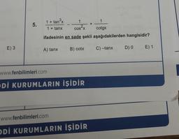 E) 3
5.
1 + tan³x
1
1+ tanx
cos²x
ifadesinin en sade şekli aşağıdakilerden hangisidir?
B) cotx
A) tanx
www.fenbilimleri.com
Dİ KURUMLARIN İŞİDİR
www.fenbilimleri.com
ODİ KURUMLARIN İŞİDİR
1
cotgx
+
C)—tanx
D) 0
E) 1