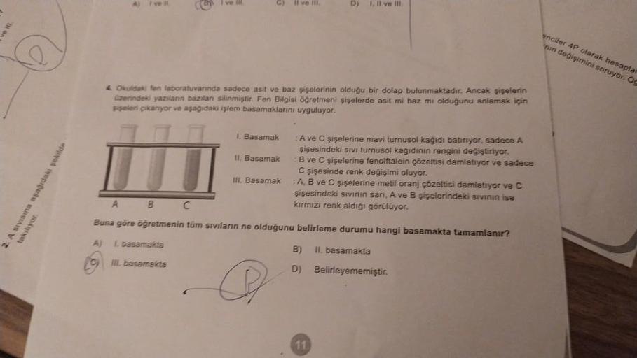 2. A Sivisina aşağıdaki
takılıyor.
Al I've il
I've li
C) il ve iii.
4. Okuldaki fen laboratuvarında sadece asit ve baz şişelerinin olduğu bir dolap bulunmaktadır. Ancak şişelerin
üzerindeki yazıların bazılan silinmiştir. Fen Bilgisi öğretmeni şişelerde asi