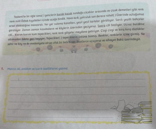 Taşkent'te bir öğle sonu() gençlerin kucak kucak sunduğu çiçekler arasında ve çiçek demetleri gibi renk
renk milli Özbek kıyafetleri içinde uçağa bindik. Hava açık, yolculuk son derece rahat() Üzerinde uçtuğumuz
arazi alabildiğine manzaralı. Yer yer sulama