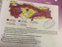 Tak iste
EDIR
TE
KIRKLARELI
CANAKALE
BALES
www.sa
ALTAN
YALOVA
ISTANBUL ZONGULDAK KASTAMONU
BURSA EIK
DENEDI SPAR
AR
1. dereceden
deprem bölgesi
4. dereceden
deprem bölgesi
BURDAR
BARTIN
ANTICA
SEHIR
KARABUK
ARA
KIRI KOL
KONYA
KARAMAN
KIRSER
KAYSERI
AKSARAY NEVSEHIR
2. dereceden
deprem bölgesi
SINOP
YOZGAT
MERSIN
5. dereceden
deprem bölgesi
SAMSUN
NIGDE KAHRA
ORDU
SIVAL
GIRESUN
OUMOHAN
SUNCAN
HUANGELI
MALATYA
VAL
TRABZON
AZIANTEP
KILS
3. dereceden
deprem bölgesi
BINGO
SANLIURFA
RIZE
RAVREST
MARDINO
BATMA
Bu harita incelendiğinde aşağıdaki yorumlardan hangisine ulaşılamaz?
A Türkiye'de en az deprem riski Karaman ili ve çevresindedir.
B) Karadeniz Bölgesi'nde deprem riski sahil tarafında daha azdır.
C) Doğu Anadolu Bölgesi'nde dağlık alanlar deprem açısından daha risklidir.
D) Ege Bölgesi'nde birçok şehir 1.derece deprem alanı içerisindedir.
TÜRKÇE
VIN
ARDAHAN
+601
IGDIR
Türkiye Deprem Haritası
Türkiye Alp-Himalaya veya Akdeniz Çevresi Deprem Kuşağı olarak adlandırılan ve her yıl dünyada meydana ge-
len depremlerin yaklaşık %20-25'inin oluştuğu bölgenin en tehlikeli kesiminde yer almaktadır. Jeolojik dönemler,
tarihsel dönemler ve aletsel güncel dönem deprem aktiviteleri incelendiğinde Türkiye'de deprem tehlikesinin son
derecede yüksek olduğu açıkça görülmektedir.
