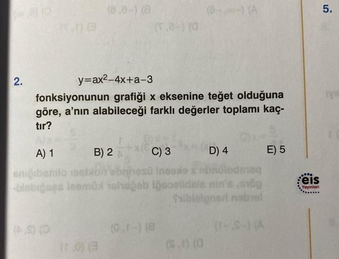 2.
(6.06
(4.9) (0
(0,8-) (8
y=ax²-4x+a-3
fonksiyonunun grafiği x eksenine teğet olduğuna
göre, a'nın alabileceği farklı değerler toplamı kaç-
tır?
B) 2
(1.0) (@
(T.8-) (0
A) 1
C) 3
enigibemio es
jesü Insaxle
Diodensq
-bisbigage leemüx nehogeb looselidsin n