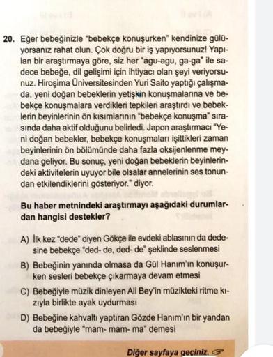 20. Eğer bebeğinizle "bebekçe konuşurken kendinize gülü-
yorsanız rahat olun. Çok doğru bir iş yapıyorsunuz! Yapı-
lan bir araştırmaya göre, siz her "agu-agu, ga-ga" ile sa-
dece bebeğe, dil gelişimi için ihtiyacı olan şeyi veriyorsu-
nuz. Hiroşima Ünivers