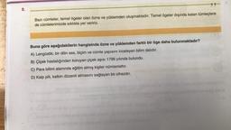 8.
Bazı cümleler, temel ögeler olan özne ve yüklemden oluşmaktadır. Temel ögeler dışında kalan tümleçlere
de cümlelerimizde sıklıkla yer veririz.
Buna göre aşağıdakilerin hangisinde özne ve yüklemden farklı bir öge daha bulunmaktadır?
A) Lengüstik; bir dilin ses, biçim ve cümle yapısını inceleyen bilim dalıdır.
B) Çiçek hastalığından koruyan çiçek aşısı 1796 yılında bulundu.
C) Para bilimi alanında eğitim almış kişiler nümismattır.
D) Kalp pili, kalbin düzenli atmasını sağlayan bir cihazdır.
