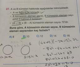 27. A ve B kümeleri hakkında aşağıdakiler bilinmektedir.
LA ve Bayrık iki kümedir. L
●
A kümesinin eleman sayısı, B kümesinin eleman sayı-
sının 3 katının 2 fazlasıdır.
(AUB) x (B-A) kümesinin eleman sayısı 72'dir.
Buna göre, A kümesinin eleman sayısı, B kümesinin
eleman sayısından kaç fazladır?
C) 12
A)=3x+2
mier
B) 10
A) 8
S(B) X
4 /
2 X B
O
Ö
SIBIX
St
E) 16
D) 14
(x-2-27
-8x²-3x-4x+6=
- 8x²-11x= 68
84²+1^x468=0
2x² + 3x +17