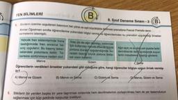 S
FEN BİLİMLERI mand line 8
B
8. Sınıf Deneme Sınavı-3 (B)
Sıvıların üzerine uygulanan basıncın her yöne ve eşit büyüklükte iletilmesi prensibine Pascal Prensibi denir.
Ahmet Öğretmen sınıfta öğrencilerine yukarıdaki bilgiyi vermiş ve öğrencilerinden bu prensibin uygulandığı örnekler
vermelerini istemiştir.
Hidrolik fren sistemlerinde frene
bastığımızda fren sıvısına ba-
sınç uygulanır. Bu basınç teker-
leklerdeki pistonlara iletilir. Te-
kerlekte sürtünmeye neden olur.
Merve
Ağzı açık ve su dolu pet şiyede farklı
derinliklerde delik açıldığında suyun
farklı mesafelere ulaştığı gözlenir.
S
Gizem
Sema
Öğrencilerin verdikleri örnekler yukarıdaki gibi olduğuna göre, hangi öğrenciler bilgiye uygun örnek vermiş-
tir?
A) Merve ve Gizem
Araç ya da ağır eşyaları kaldırmak
için kullanılan hidrolik liftlerde küçük
pistona kuvvet uygulandığında bu-
radaki basın büyük pistona iletile-
rek cisim kaldırılır.
B) Merve ve Sema
C) Gizem ve Sema
D) Merve, Gizem ve Sema
6. Bitkilerin bir yerden başka bir yere taşınması sırasında hem devrilmelerinin zorlaştırılması hem de yer tasarrufunun
sağlanması için küp şeklinde karpuzlar üretiliyor.
