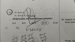 12
11,
A = {a, b, c}/
AUB=(a, b, c, d/e, f. g}
olduğuna göre, kaç farklı B kümesi yazılabilir?
A) 4
B) 8
C12
D) 16
16
B = { die fig
(119) 211 211
21
2,9 32
112 219
9.T
art
E) 24
16. Aşağıda ka
kahve dökü
Rüzgâr, Ak