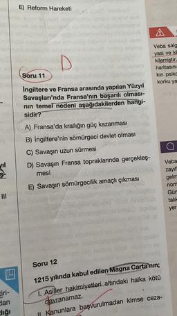 vil
=
III
Ingiltere ve Fransa arasında yapılan Yüzyıl
Savaşları'nda Fransa'nın başarılı olması-
openin temel nedeni aşağıdakilerden hangi-
nın
503
E) Reform Hareketi
tiri-
dan
diği
Soru 11
600 pmive)!
velig anuloy
Soru 12
sidir?
A) Fransa'da krallığın güç kazanması
ribe
B) İngiltere'nin sömürgeci devlet olması dug
lep eltri. Imped
C) Savaşın uzun sürmesi
D) Savaşın Fransa topraklarında gerçekleş-
mesi
PARIMIZ AX80
E) Savaşın sömürgecilik amaçlı çıkması
A
Veba salg
yasi ve kü
kilemiştir.
haritasını
kin psiko
korku ya
DV
holla
1215 yılında kabul edilen Magna Carta'nın;
1. Asiller hakimiyetleri altındaki halka kötü
davranamaz.
II. Kanunlara başvurulmadan kimse ceza-
Veba
zayıf
gelm
nom
Gün
talık
yer