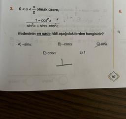 3.
0<x< 1212 olmak üzere, 0 datalo
STA
1 - cos²a
sin³a + sina.cos²a
inies ontzinned achant ba
ifadesinin en sade hâli aşağıdakilerden hangisidir?
6.
A) -sina
hoy
D) cosa
unded
B)-cosa
1
E) 1
ple
C) sina
47
6.