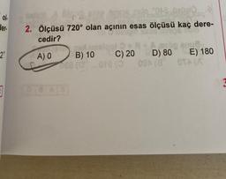 ol.
ler.
2"
3
p
ee nimis nato 2042 Düəl
Gen. cal..
2. Ölçüsü 720° olan açının esas ölçüsü kaç dere-
los hilo
cedir?
A) O
ped-instoot + 8 + A
B) 10
088 (0)
08A3
op snu8.
C) 20 D) 80
000 (8
ora (o
E) 180
OTA (A