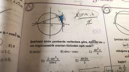 4√2 cm
+ b coscisle
E) 8
cosc
COSB
9.
α
D)
B
3
2.sin³a
COS a
X
EV
2
Şekildeki birim çemberde verilenlere göre, A(DCB)'nin a
nin trigonometrik oranları türünden eşiti nedir?
A) sin2a
B) sina cosa
C)
Asina.b
2
E)
C
sin 2α
3
COS
2.
sina
4
11.
tan
Şekildeki ABC
tan D
olduğuna g
sinA
kaçtır?
4
A)
5